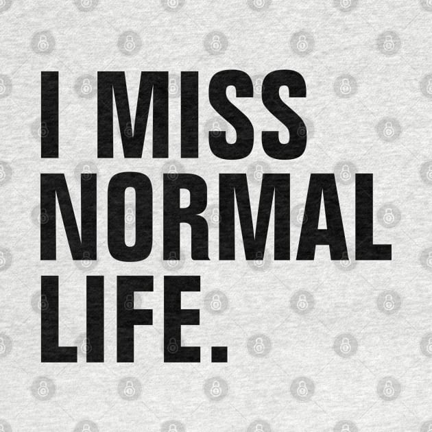 I Miss Normal Life - Black Text - Left Align by SpHu24